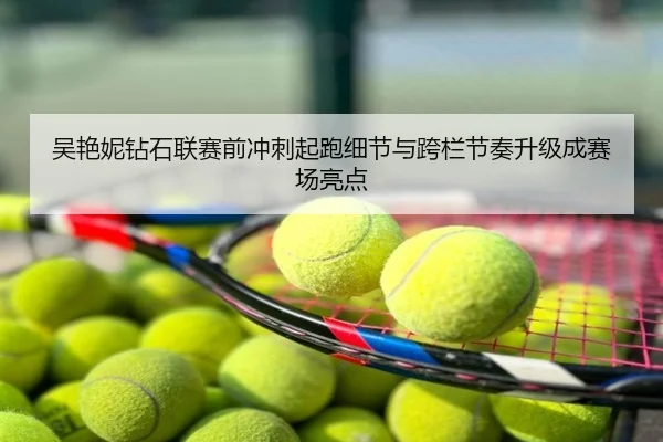 吴艳妮钻石联赛前冲刺起跑细节与跨栏节奏升级成赛场亮点