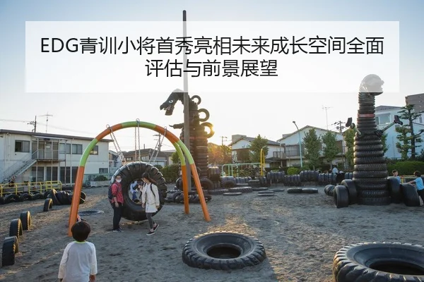 EDG青训小将首秀亮相未来成长空间全面评估与前景展望
