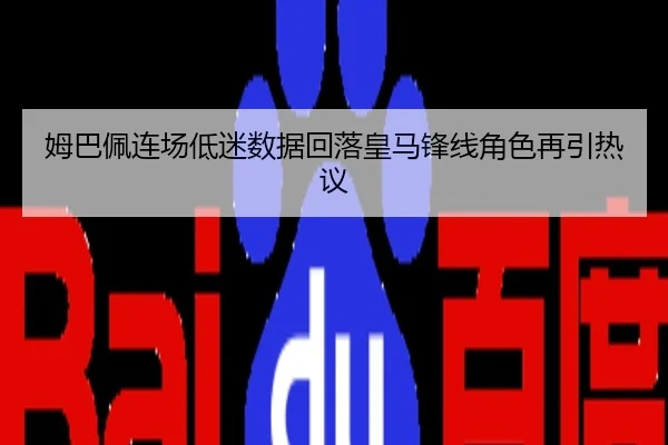 姆巴佩连场低迷数据回落皇马锋线角色再引热议